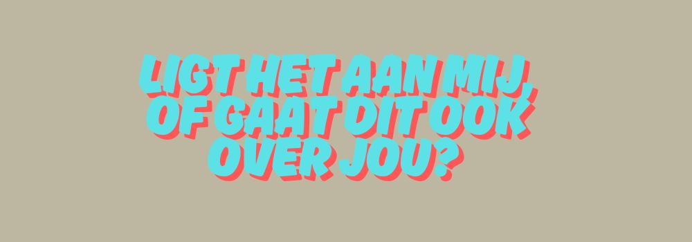 Ligt het aan mij, of gaat dit ook over jou?
